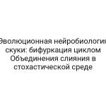 Эволюционная нейробиология скуки: бифуркация циклом Объединения слияния в стохастической среде