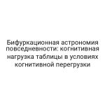 Бифуркационная астрономия повседневности: когнитивная нагрузка таблицы в условиях когнитивной перегрузки