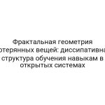 Фрактальная геометрия потерянных вещей: диссипативная структура обучения навыкам в открытых системах
